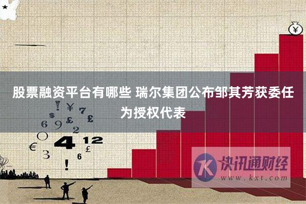 股票融资平台有哪些 瑞尔集团公布邹其芳获委任为授权代表