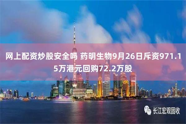 网上配资炒股安全吗 药明生物9月26日斥资971.15万港元回购72.2万股