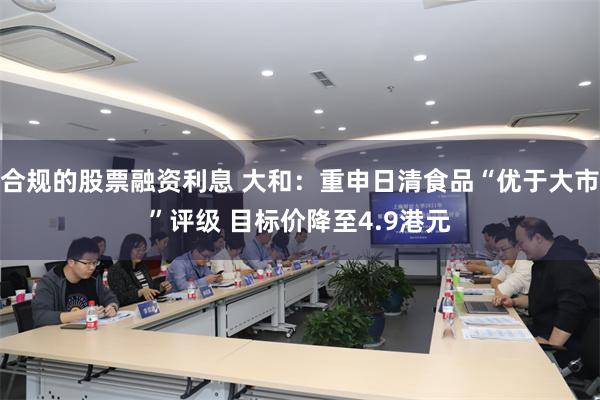 合规的股票融资利息 大和：重申日清食品“优于大市”评级 目标价降至4.9港元