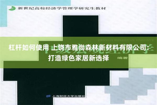 杠杆如何使用 上饶市雅尚森林新材料有限公司：打造绿色家居新选择