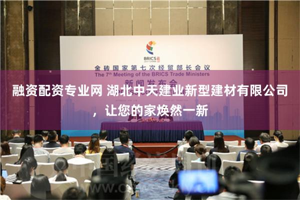 融资配资专业网 湖北中天建业新型建材有限公司，让您的家焕然一新