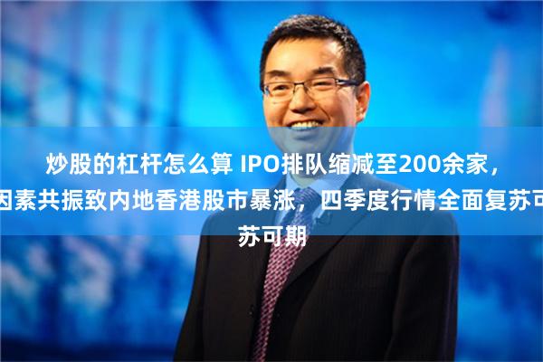 炒股的杠杆怎么算 IPO排队缩减至200余家，多因素共振致内地香港股市暴涨，四季度行情全面复苏可期