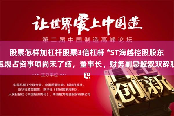 股票怎样加杠杆股票3倍杠杆 *ST海越控股股东违规占资事项尚未了结，董事长、财务副总监双双辞职