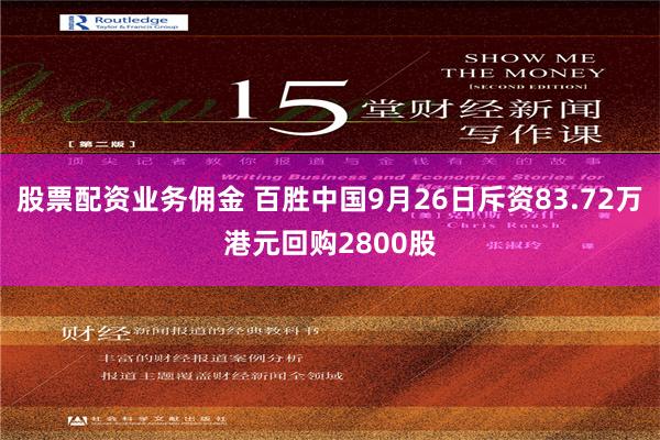 股票配资业务佣金 百胜中国9月26日斥资83.72万港元回购2800股