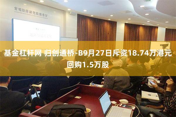 基金杠杆网 归创通桥-B9月27日斥资18.74万港元回购1.5万股