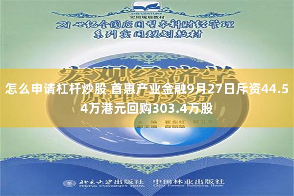 怎么申请杠杆炒股 首惠产业金融9月27日斥资44.54万港元回购303.4万股