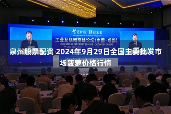 泉州股票配资 2024年9月29日全国主要批发市场菠萝价格行情