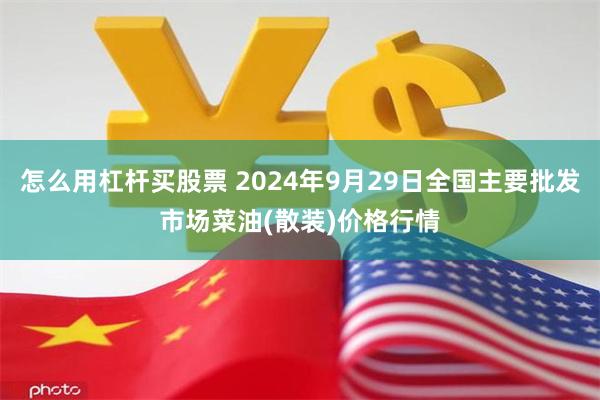 怎么用杠杆买股票 2024年9月29日全国主要批发市场菜油(散装)价格行情