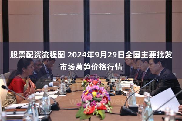股票配资流程图 2024年9月29日全国主要批发市场莴笋价格行情