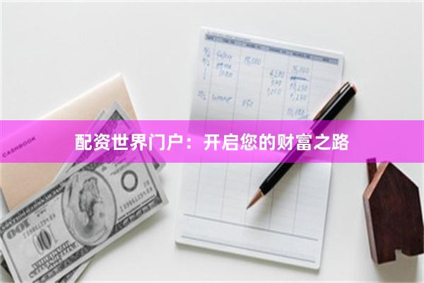 配资世界门户：开启您的财富之路