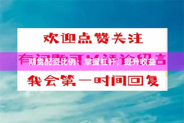 期货配资比例：掌握杠杆，提升收益