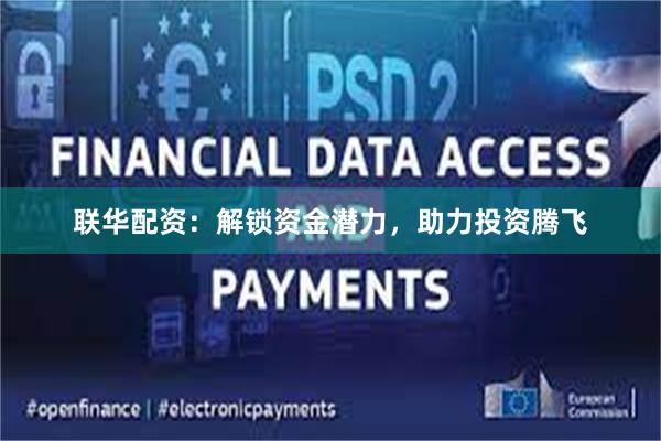 联华配资：解锁资金潜力，助力投资腾飞