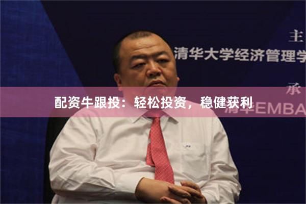 配资牛跟投：轻松投资，稳健获利