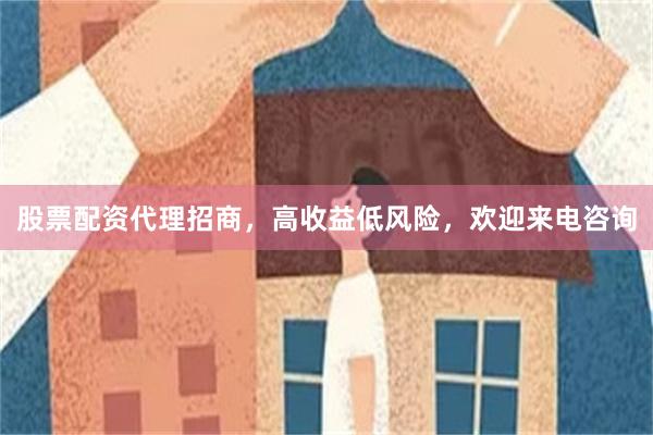 股票配资代理招商，高收益低风险，欢迎来电咨询