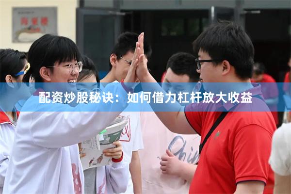 配资炒股秘诀：如何借力杠杆放大收益