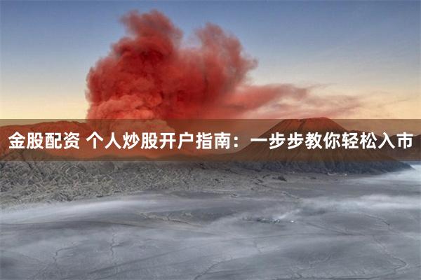 金股配资 个人炒股开户指南：一步步教你轻松入市