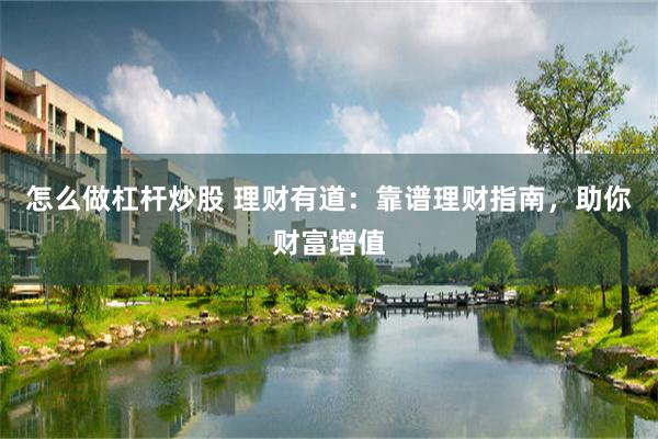 怎么做杠杆炒股 理财有道：靠谱理财指南，助你财富增值