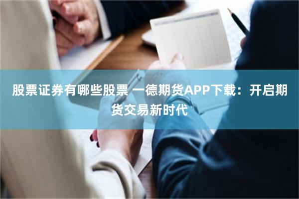 股票证券有哪些股票 一德期货APP下载：开启期货交易新时代