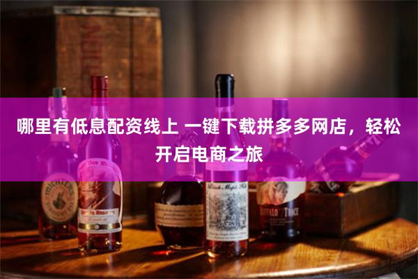 哪里有低息配资线上 一键下载拼多多网店，轻松开启电商之旅