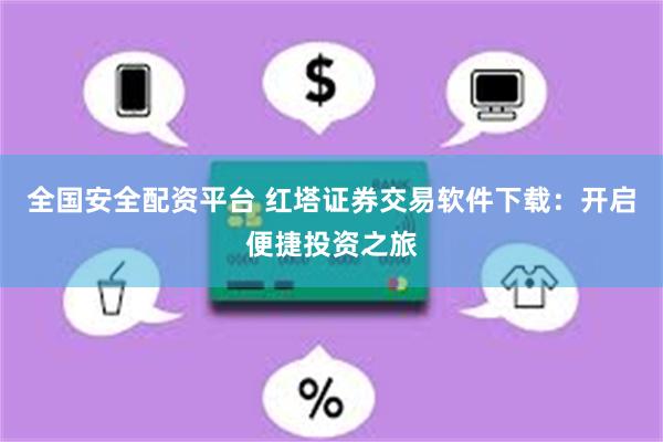 全国安全配资平台 红塔证券交易软件下载：开启便捷投资之旅