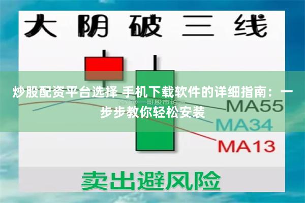 炒股配资平台选择 手机下载软件的详细指南：一步步教你轻松安装