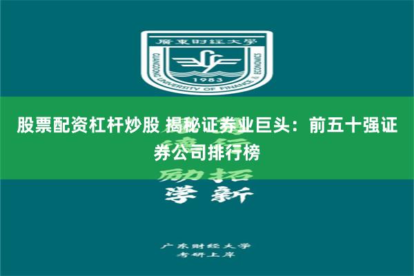 股票配资杠杆炒股 揭秘证券业巨头：前五十强证券公司排行榜