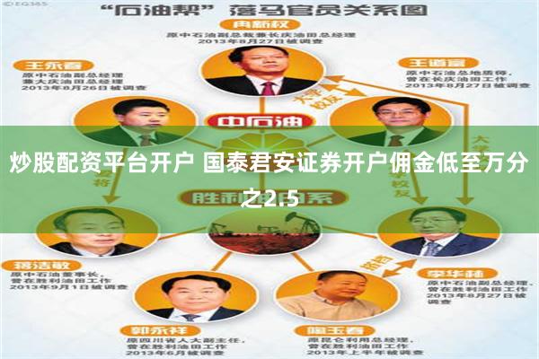 炒股配资平台开户 国泰君安证券开户佣金低至万分之2.5