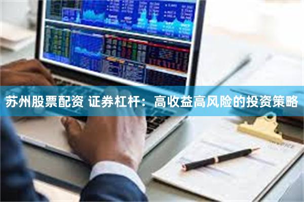苏州股票配资 证券杠杆：高收益高风险的投资策略