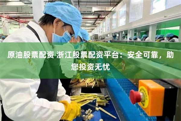 原油股票配资 浙江股票配资平台：安全可靠，助您投资无忧