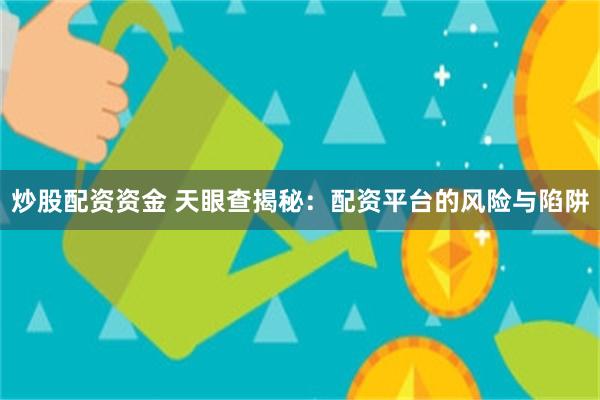 炒股配资资金 天眼查揭秘：配资平台的风险与陷阱