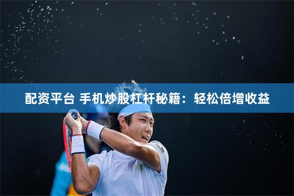 配资平台 手机炒股杠杆秘籍：轻松倍增收益