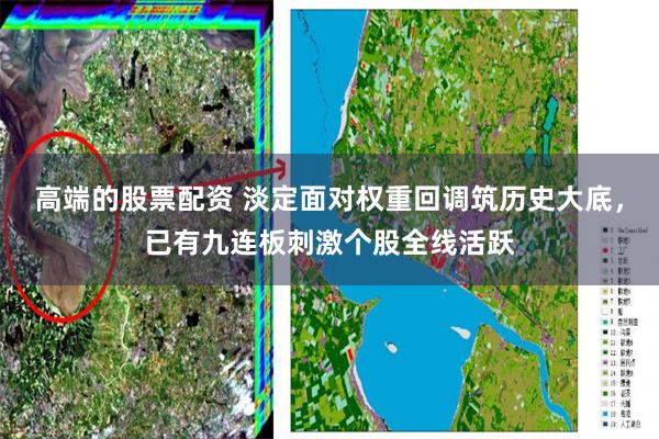 高端的股票配资 淡定面对权重回调筑历史大底，已有九连板刺激个股全线活跃