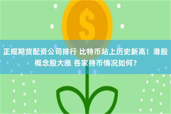 正规期货配资公司排行 比特币站上历史新高！港股概念股大涨 各家持币情况如何？