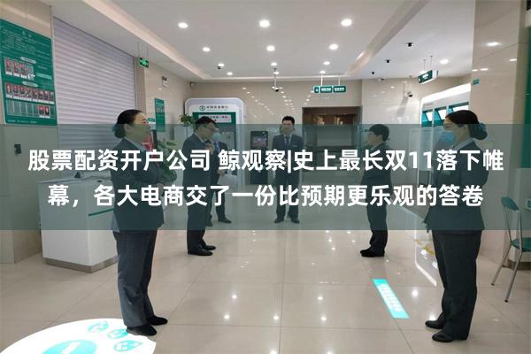 股票配资开户公司 鲸观察|史上最长双11落下帷幕，各大电商交了一份比预期更乐观的答卷