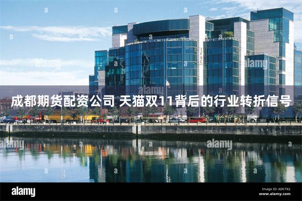 成都期货配资公司 天猫双11背后的行业转折信号