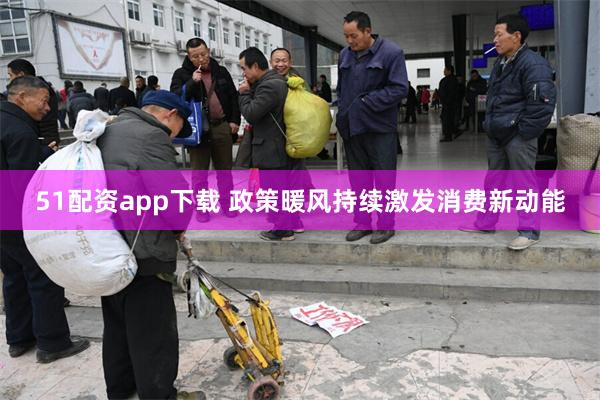 51配资app下载 政策暖风持续激发消费新动能