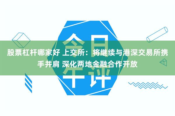 股票杠杆哪家好 上交所：将继续与港深交易所携手并肩 深化两地金融合作开放