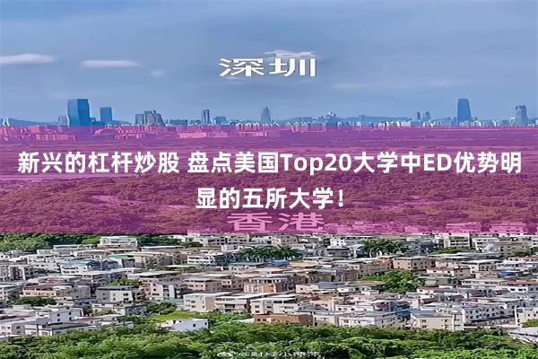 新兴的杠杆炒股 盘点美国Top20大学中ED优势明显的五所大学！