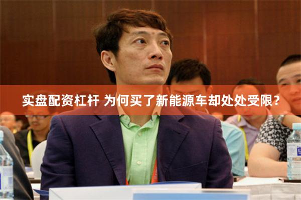 实盘配资杠杆 为何买了新能源车却处处受限？