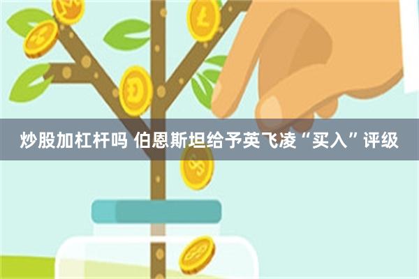 炒股加杠杆吗 伯恩斯坦给予英飞凌“买入”评级