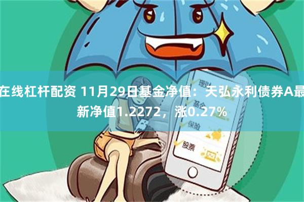 在线杠杆配资 11月29日基金净值：天弘永利债券A最新净值1.2272，涨0.27%