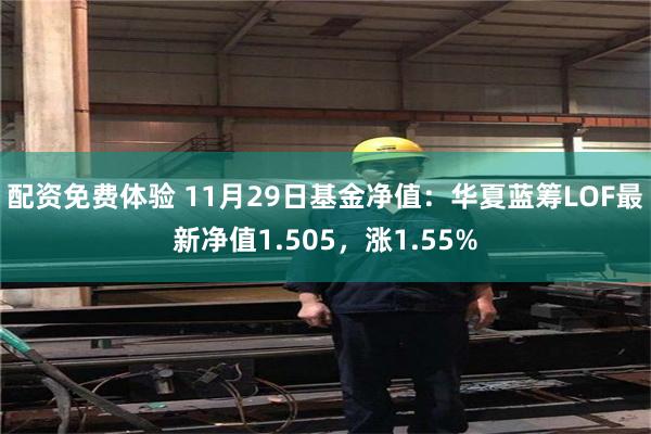 配资免费体验 11月29日基金净值：华夏蓝筹LOF最新净值1.505，涨1.55%
