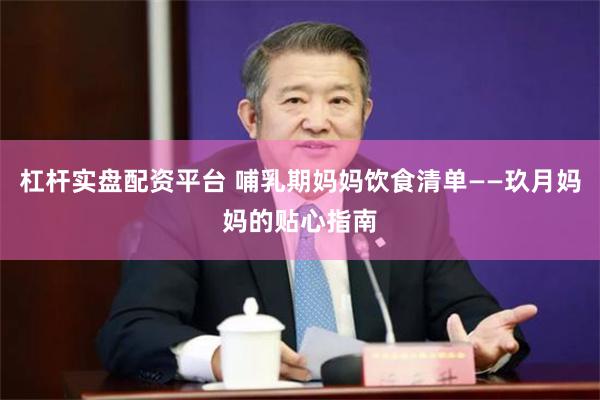 杠杆实盘配资平台 哺乳期妈妈饮食清单——玖月妈妈的贴心指南