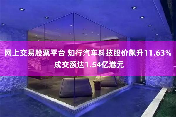 网上交易股票平台 知行汽车科技股价飙升11.63% 成交额达1.54亿港元