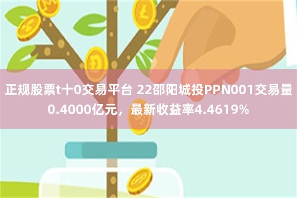 正规股票t十0交易平台 22邵阳城投PPN001交易量0.4000亿元，最新收益率4.4619%