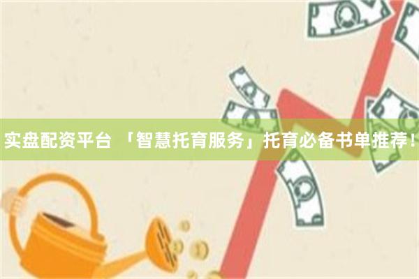 实盘配资平台 「智慧托育服务」托育必备书单推荐！
