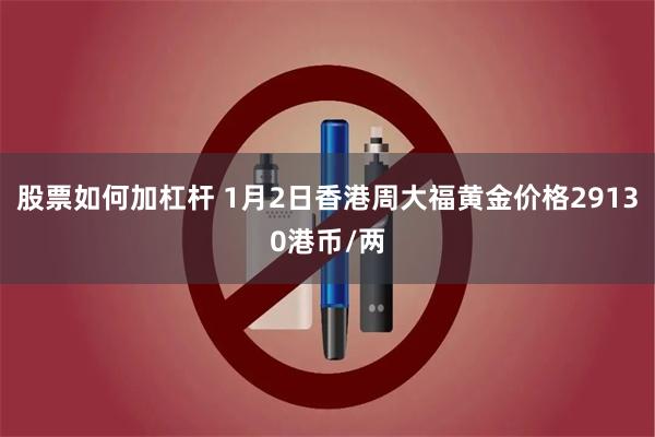股票如何加杠杆 1月2日香港周大福黄金价格29130港币/两