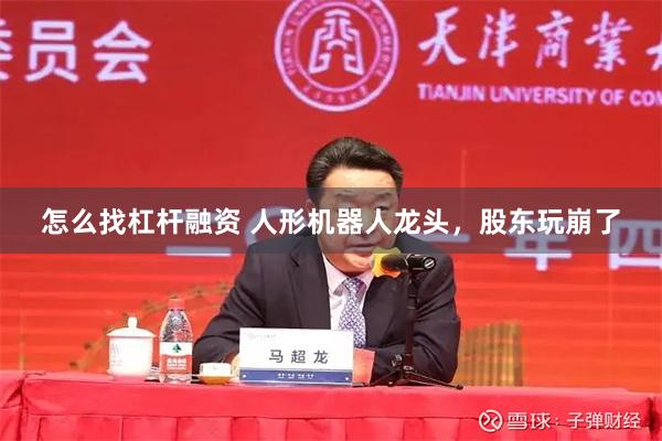 怎么找杠杆融资 人形机器人龙头，股东玩崩了