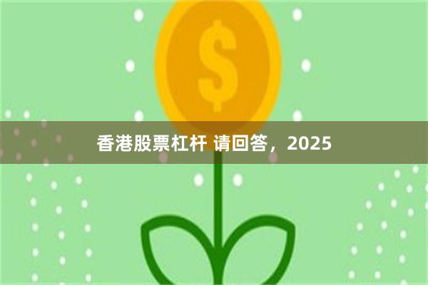 香港股票杠杆 请回答，2025