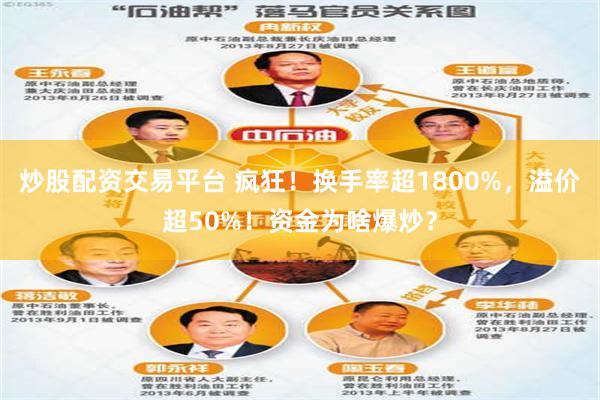 炒股配资交易平台 疯狂！换手率超1800%，溢价超50%！资金为啥爆炒？